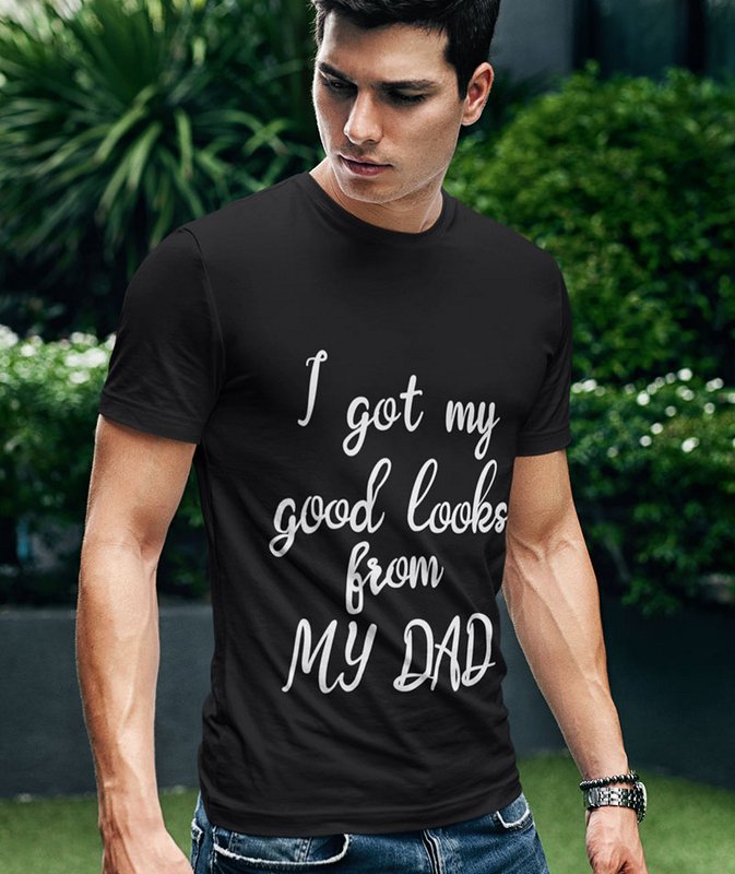 I Got My Good Looks From My Dad Black Wonderful T Shirt Sri Lanka Home Page